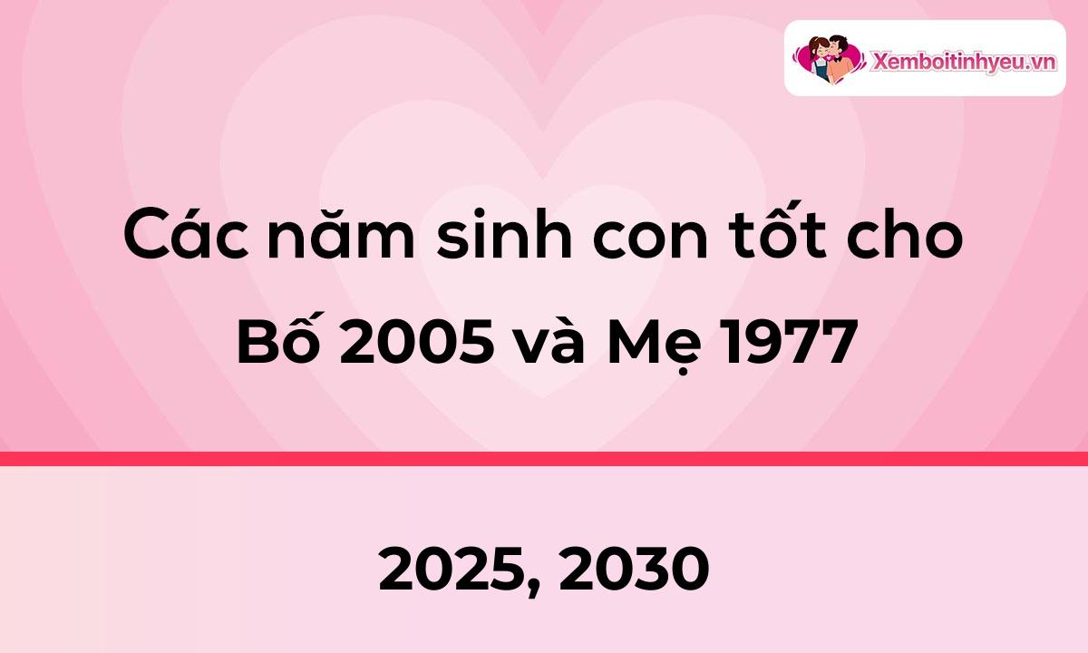 Các năm sinh con tốt cho bố 2005 và mẹ 1977