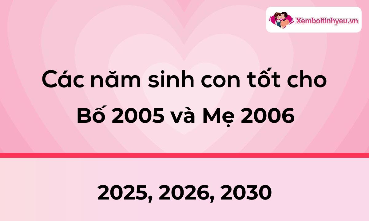 Các năm sinh con tốt cho bố 2005 và mẹ 2006