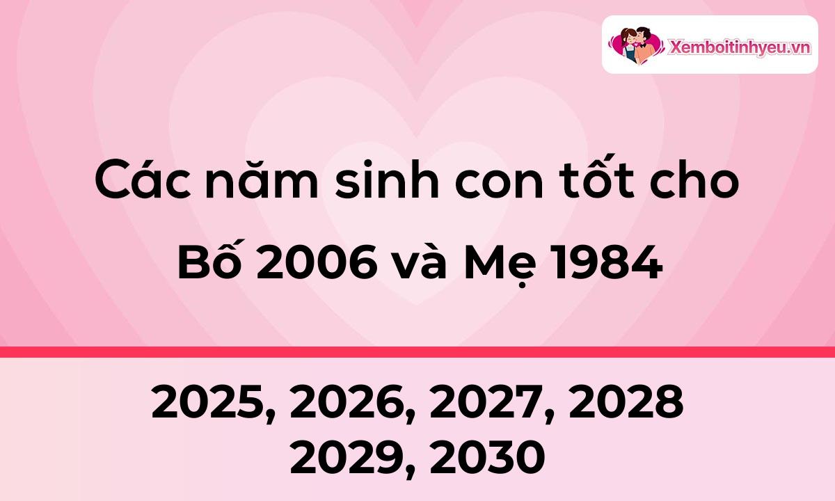 Các năm sinh con tốt cho bố 2006 và mẹ 1984