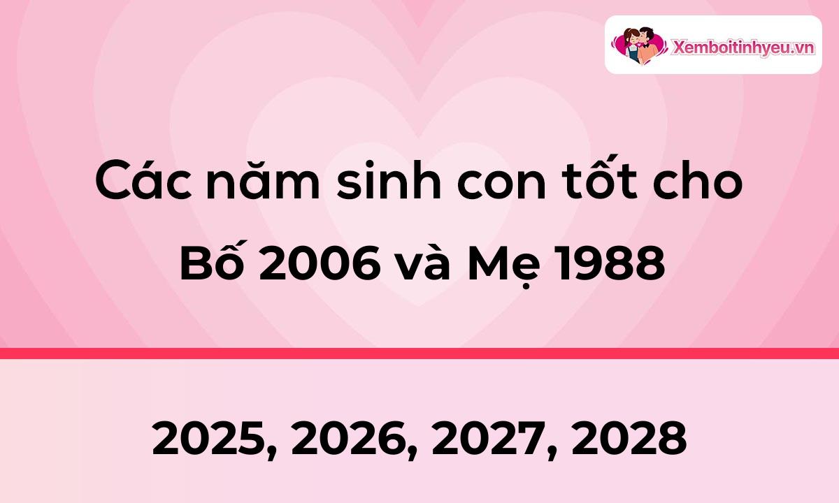 Các năm sinh con tốt cho bố 2006 và mẹ 1988