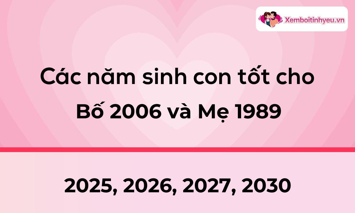 Các năm sinh con tốt cho bố 2006 và mẹ 1989