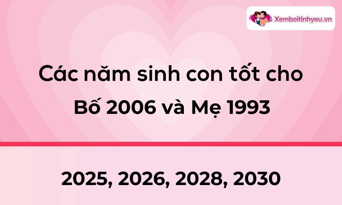 Các năm sinh con tốt cho bố 2006 và mẹ 1993