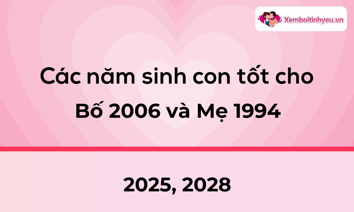 Các năm sinh con tốt cho bố 2006 và mẹ 1994