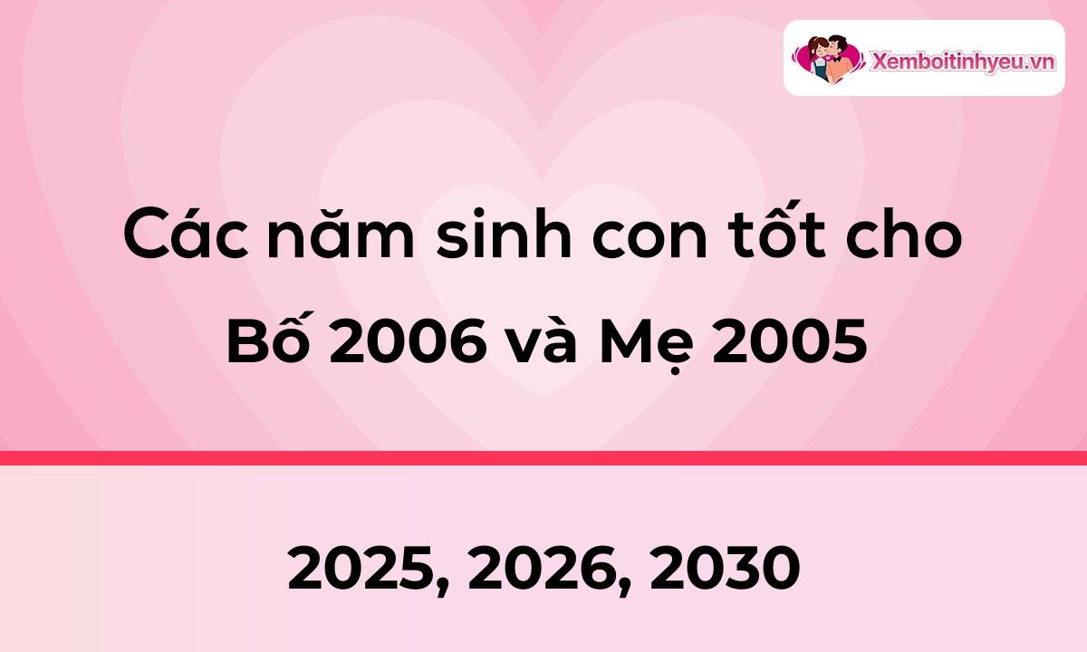 Các năm sinh con tốt cho bố 2006 và mẹ 2005