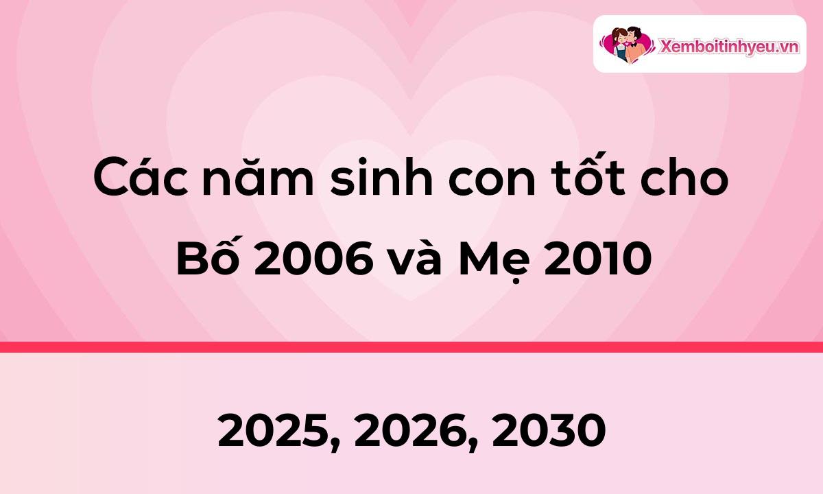 Các năm sinh con tốt cho bố 2006 và mẹ 2010