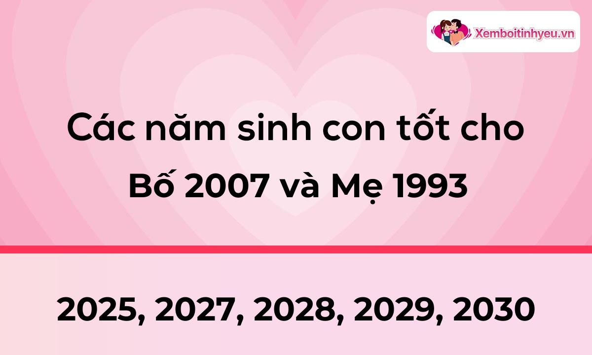 Các năm sinh con tốt cho bố 2007 và mẹ 1993