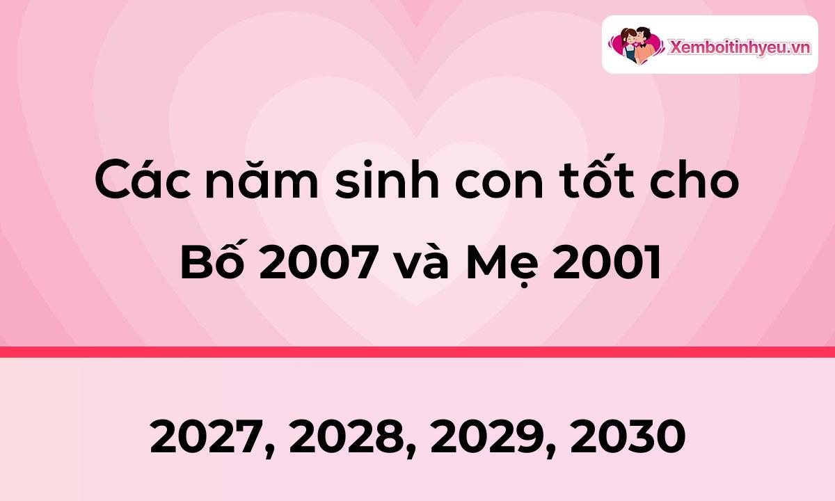 Các năm sinh con tốt cho bố 2007 và mẹ 2001