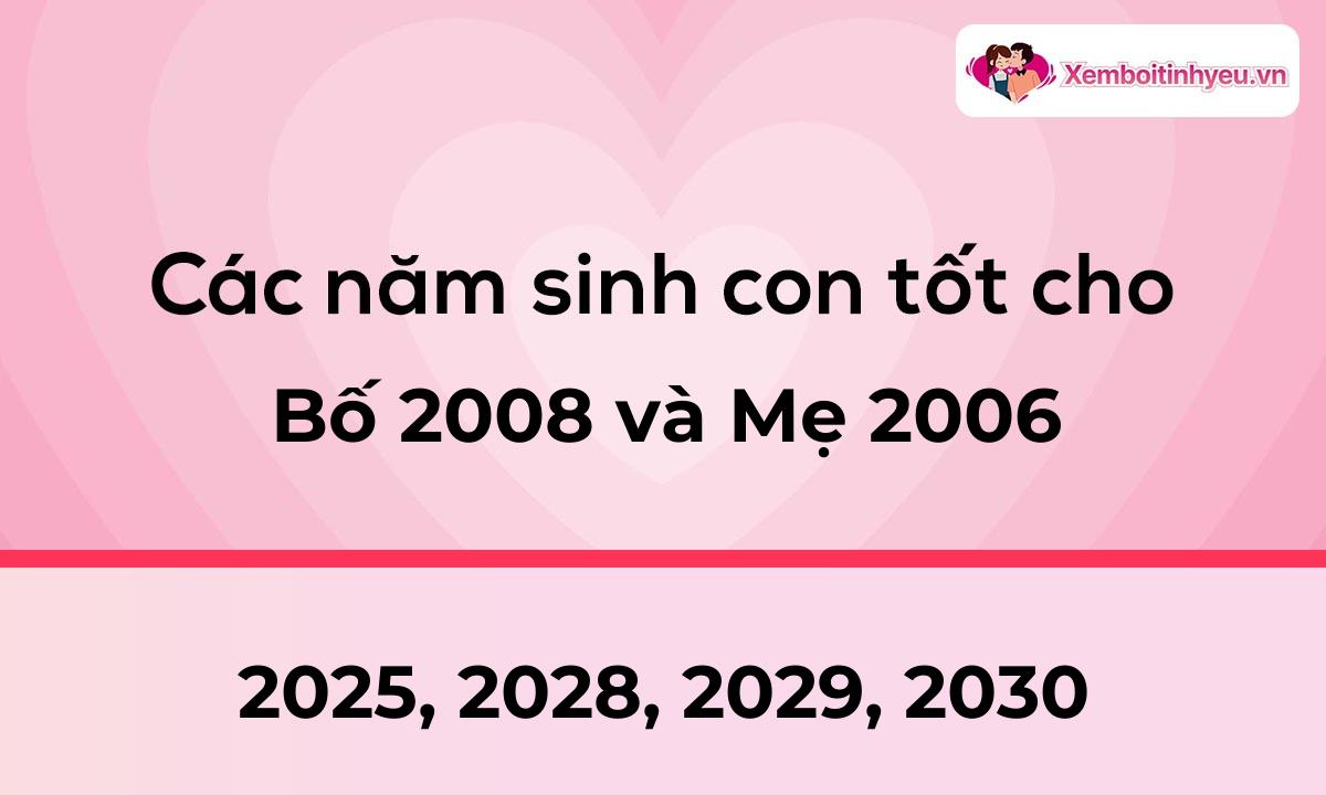 Các năm sinh con tốt cho bố 2008 và mẹ 2006
