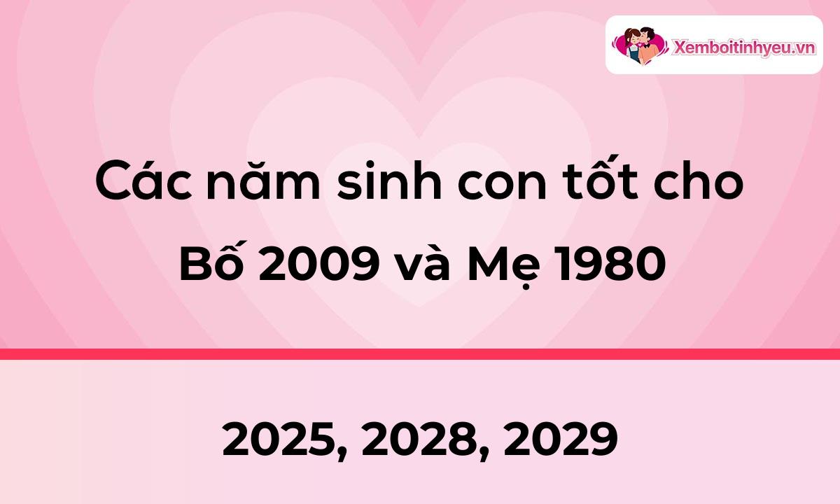 Các năm sinh con tốt cho bố 2009 và mẹ 1980