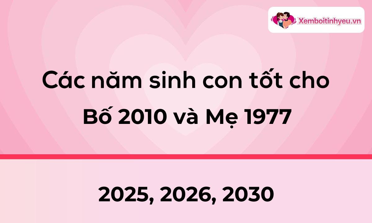 Các năm sinh con tốt cho bố 2010 và mẹ 1977