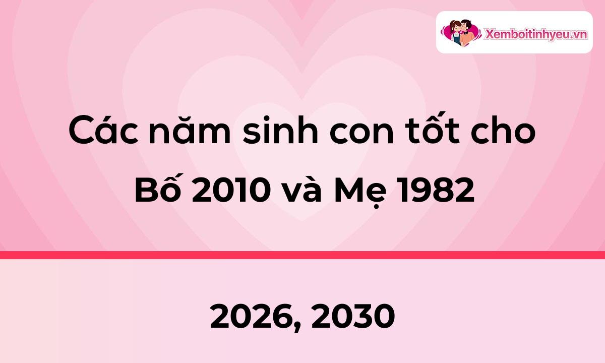 Các năm sinh con tốt cho bố 2010 và mẹ 1982