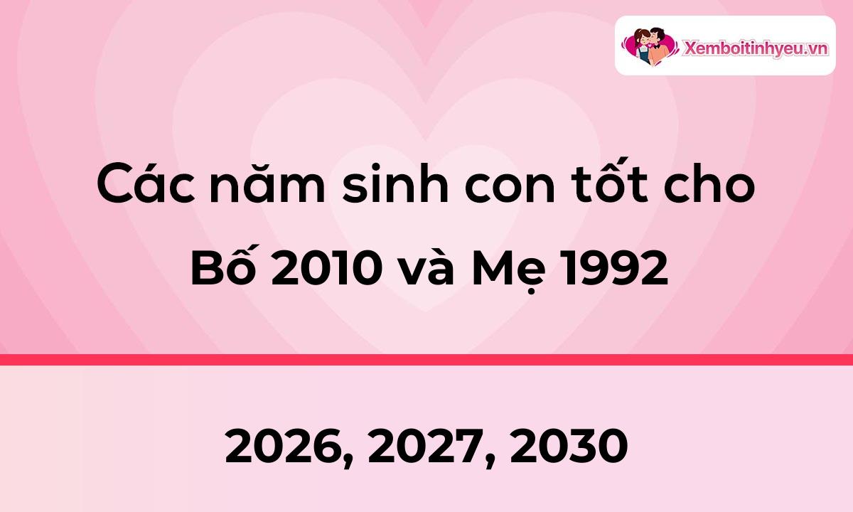 Các năm sinh con tốt cho bố 2010 và mẹ 1992