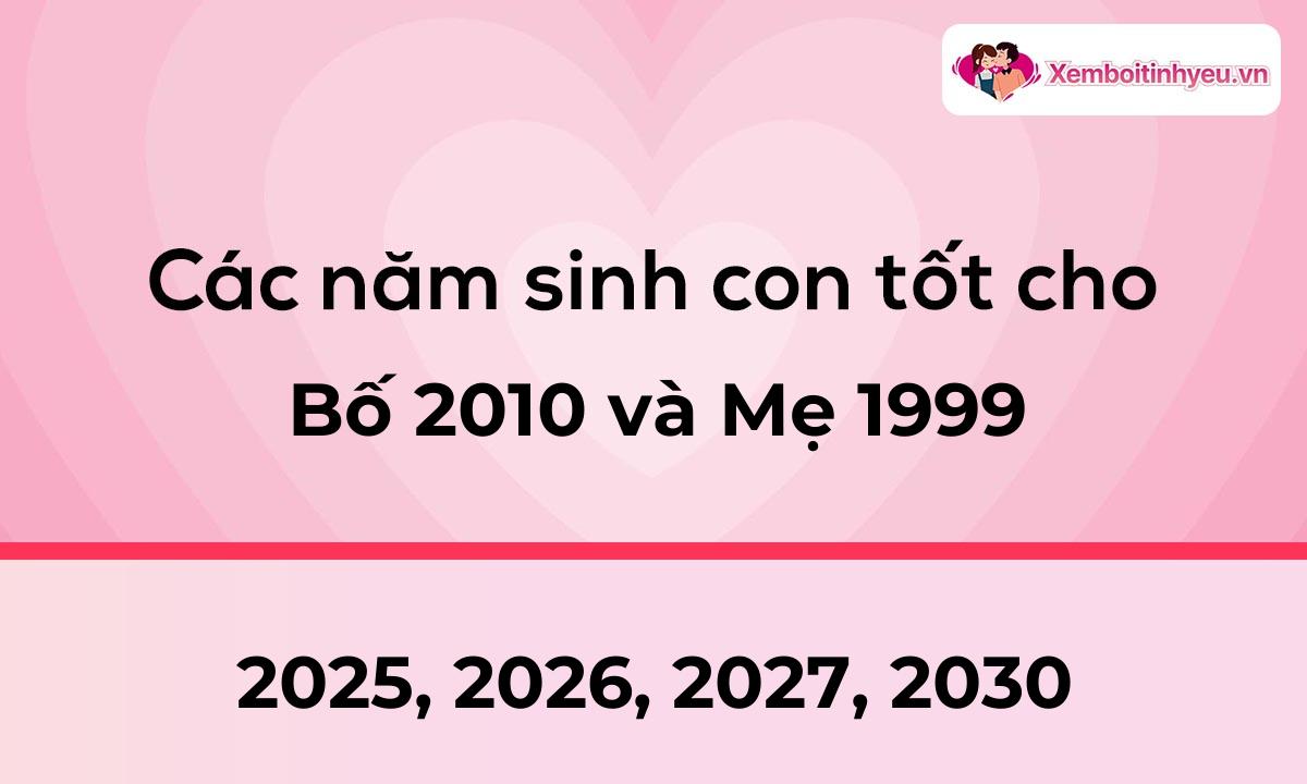 Các năm sinh con tốt cho bố 2010 và mẹ 1999